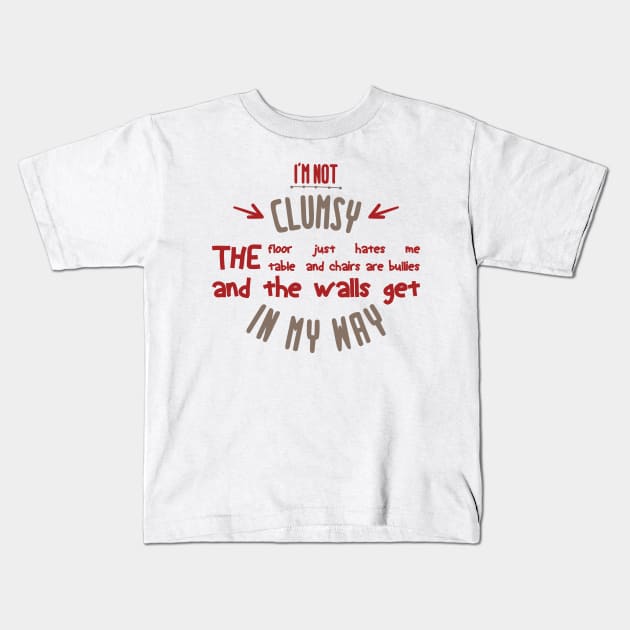 i'm not clumsy the floor just hates me the table and chairs are bullies and the walls get in my way Kids T-Shirt by Mographic997